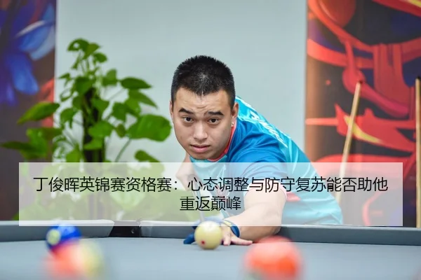 丁俊晖英锦赛资格赛：心态调整与防守复苏能否助他重返巅峰
