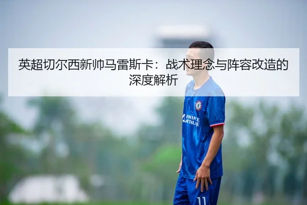 英超切尔西新帅马雷斯卡：战术理念与阵容改造的深度解析