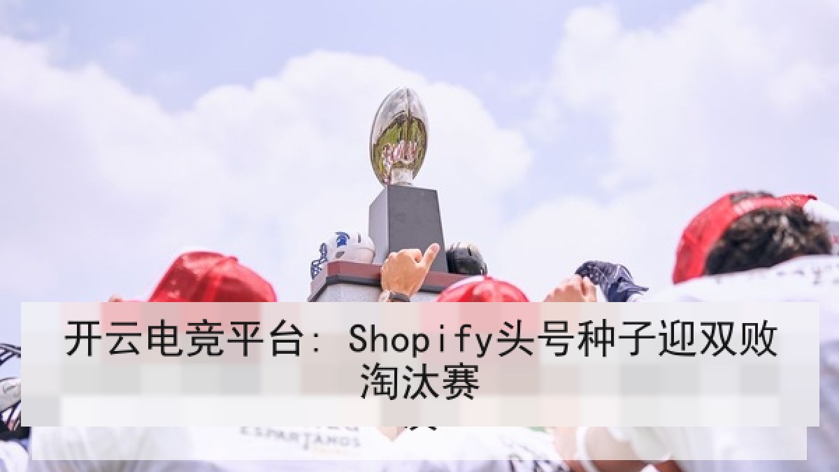 开云电竞平台: Shopify头号种子迎双败淘汰赛