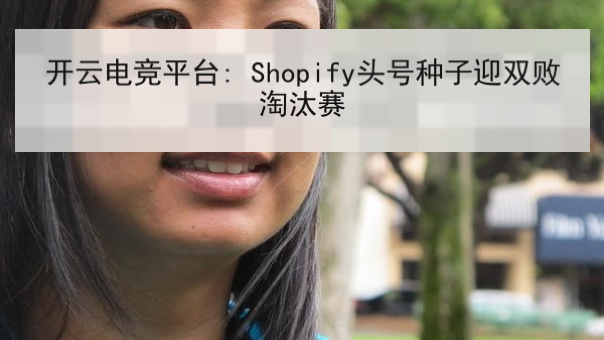 开云电竞平台: Shopify头号种子迎双败淘汰赛