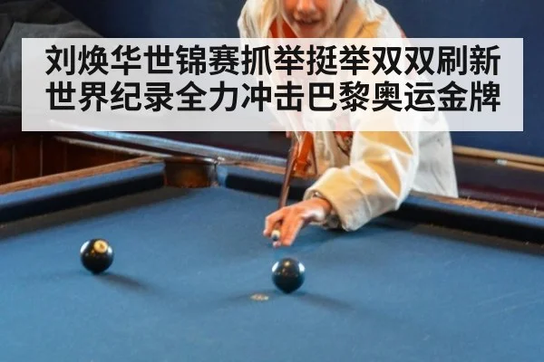 刘焕华世锦赛抓举挺举双双刷新世界纪录全力冲击巴黎奥运金牌
