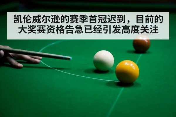 凯伦威尔逊的赛季首冠迟到，目前的大奖赛资格告急已经引发高度关注
