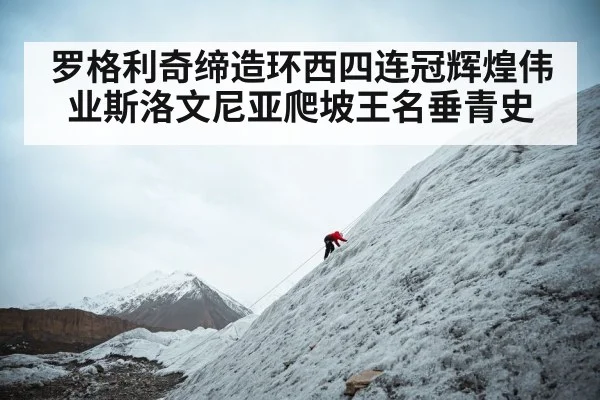 罗格利奇缔造环西四连冠辉煌伟业斯洛文尼亚爬坡王名垂青史