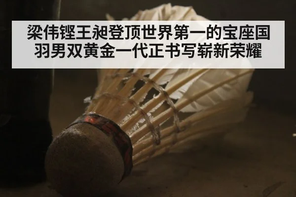 梁伟铿王昶登顶世界第一的宝座国羽男双黄金一代正书写崭新荣耀