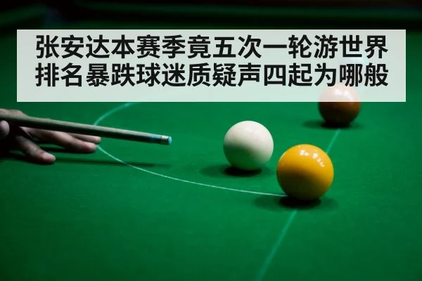 张安达本赛季竟五次一轮游世界排名暴跌球迷质疑声四起为哪般